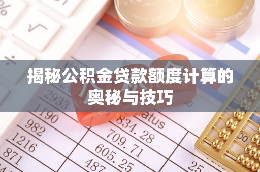 平远揭秘公积金贷款额度计算的奥秘与技巧