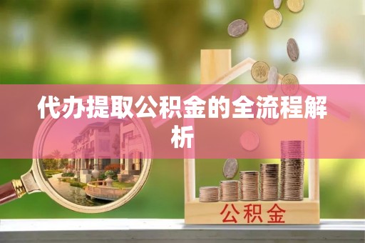 平远代办提取公积金的全流程解析