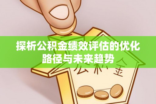 平远探析公积金绩效评估的优化路径与未来趋势