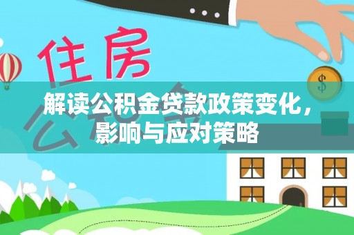 平远解读公积金贷款政策变化，影响与应对策略