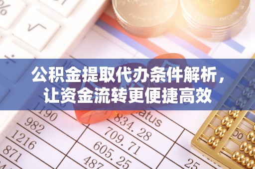 平远公积金提取代办条件解析，让资金流转更便捷高效