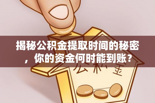 平远揭秘公积金提取时间的秘密，你的资金何时能到账？