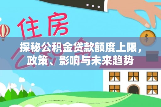 平远探秘公积金贷款额度上限，政策、影响与未来趋势