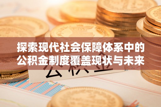 平远探索现代社会保障体系中的公积金制度覆盖现状与未来