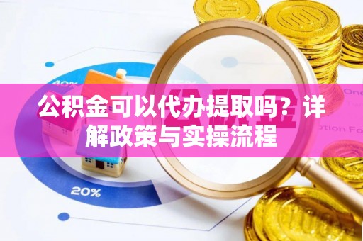 平远公积金可以代办提取吗？详解政策与实操流程