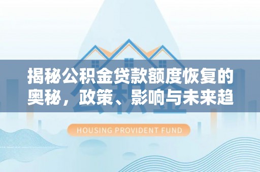 平远揭秘公积金贷款额度恢复的奥秘，政策、影响与未来趋势