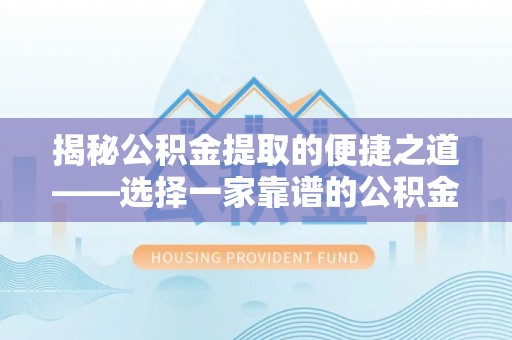 平远揭秘公积金提取的便捷之道——选择一家靠谱的公积金提取代办公司