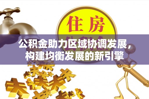 平远公积金助力区域协调发展，构建均衡发展的新引擎