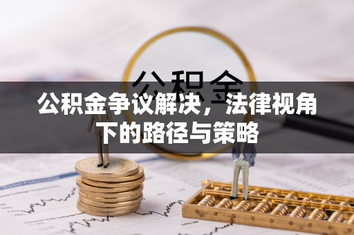 平远公积金争议解决，法律视角下的路径与策略