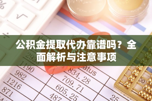 平远公积金提取代办靠谱吗？全面解析与注意事项
