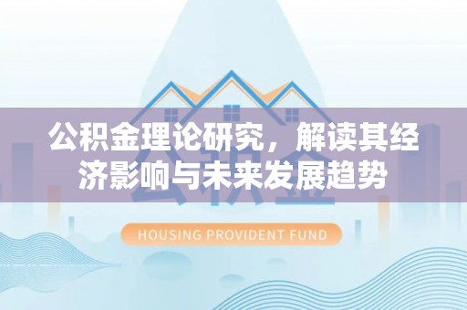 平远公积金理论研究，解读其经济影响与未来发展趋势