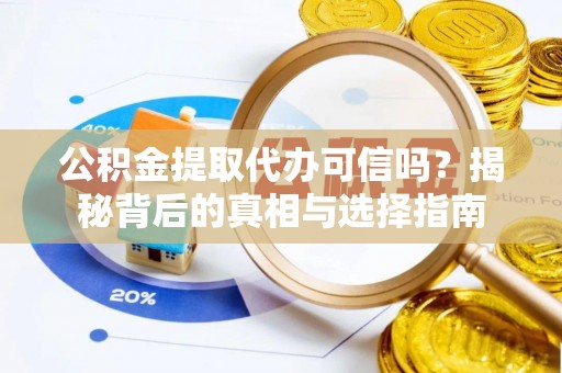 平远公积金提取代办可信吗？揭秘背后的真相与选择指南