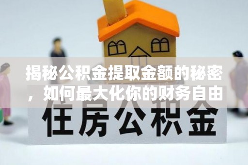 平远揭秘公积金提取金额的秘密，如何最大化你的财务自由