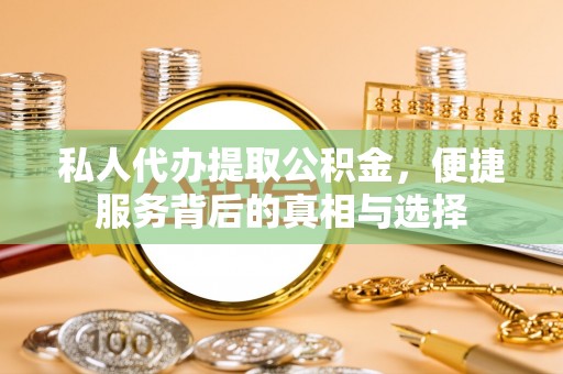 平远私人代办提取公积金，便捷服务背后的真相与选择