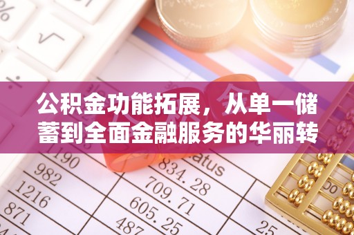 平远公积金功能拓展，从单一储蓄到全面金融服务的华丽转身