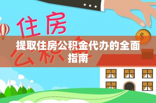 平远提取住房公积金代办的全面指南
