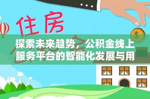 平远探索未来趋势，公积金线上服务平台的智能化发展与用户便利性提升