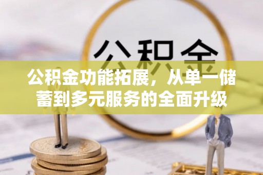 平远公积金功能拓展，从单一储蓄到多元服务的全面升级