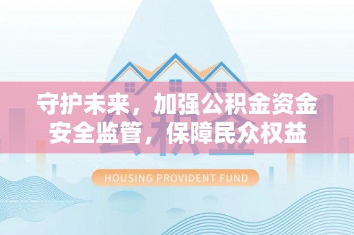 平远守护未来，加强公积金资金安全监管，保障民众权益
