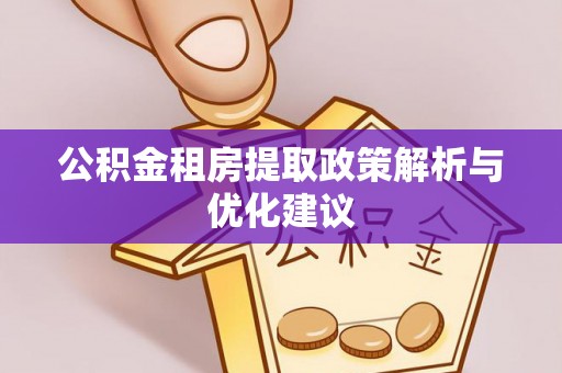 平远公积金租房提取政策解析与优化建议