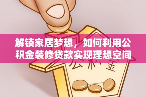 平远解锁家居梦想，如何利用公积金装修贷款实现理想空间