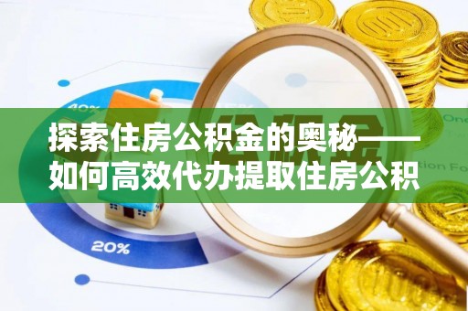 平远探索住房公积金的奥秘——如何高效代办提取住房公积金