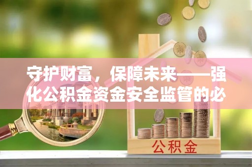 平远守护财富，保障未来——强化公积金资金安全监管的必要性