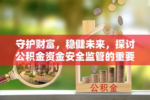 平远守护财富，稳健未来，探讨公积金资金安全监管的重要性与实践