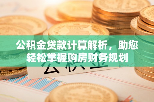 平远公积金贷款计算解析，助您轻松掌握购房财务规划