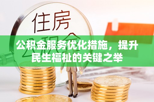 平远公积金服务优化措施，提升民生福祉的关键之举