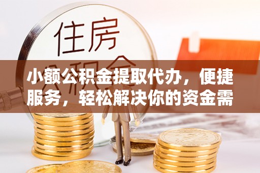 平远小额公积金提取代办，便捷服务，轻松解决你的资金需求