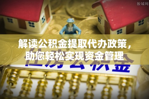 平远解读公积金提取代办政策，助您轻松实现资金管理