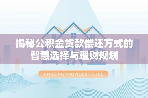 平远揭秘公积金贷款偿还方式的智慧选择与理财规划