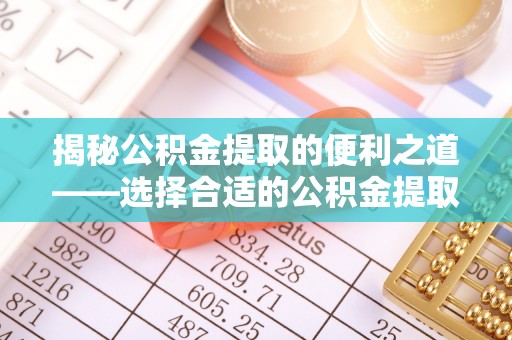 平远揭秘公积金提取的便利之道——选择合适的公积金提取代办公司是关键