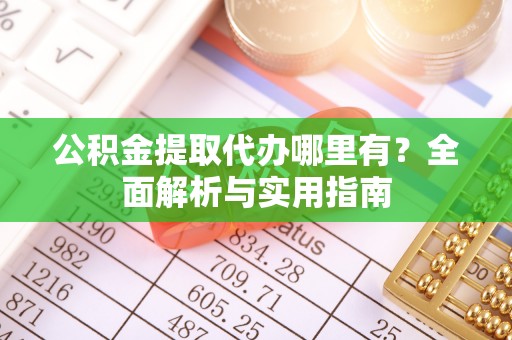 平远公积金提取代办哪里有？全面解析与实用指南