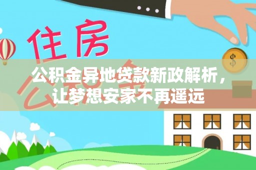 平远公积金异地贷款新政解析，让梦想安家不再遥远