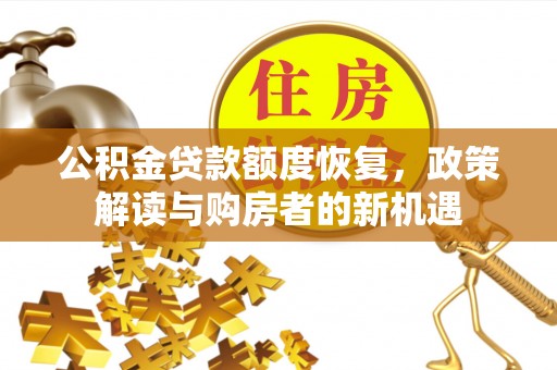 平远公积金贷款额度恢复，政策解读与购房者的新机遇