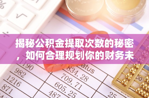 平远揭秘公积金提取次数的秘密，如何合理规划你的财务未来