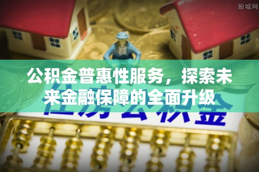 平远公积金普惠性服务，探索未来金融保障的全面升级