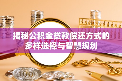 平远揭秘公积金贷款偿还方式的多样选择与智慧规划