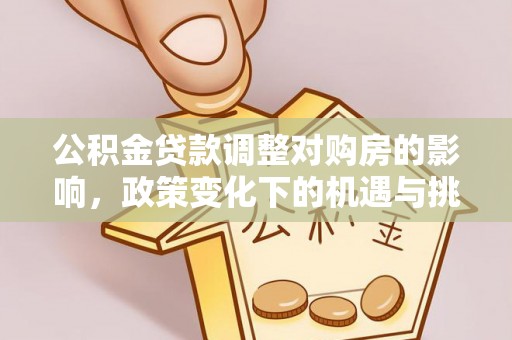 平远公积金贷款调整对购房的影响，政策变化下的机遇与挑战