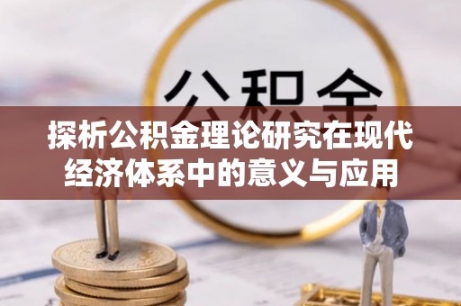 平远探析公积金理论研究在现代经济体系中的意义与应用