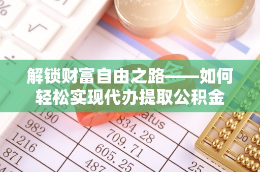 平远解锁财富自由之路——如何轻松实现代办提取公积金