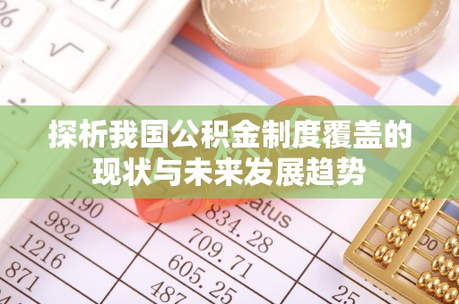 平远探析我国公积金制度覆盖的现状与未来发展趋势
