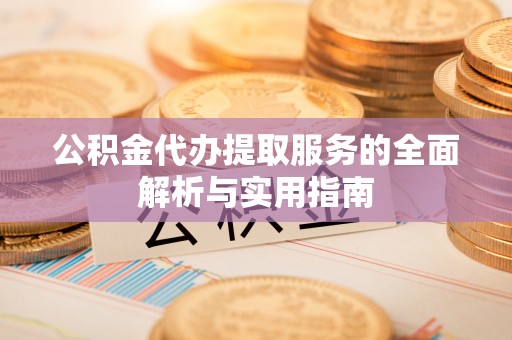 平远公积金代办提取服务的全面解析与实用指南