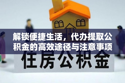 平远解锁便捷生活，代办提取公积金的高效途径与注意事项