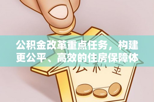 平远公积金改革重点任务，构建更公平、高效的住房保障体系