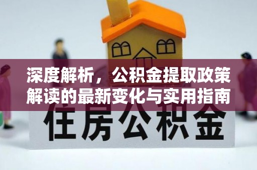 平远深度解析，公积金提取政策解读的最新变化与实用指南