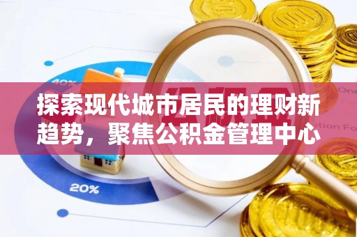 平远探索现代城市居民的理财新趋势，聚焦公积金管理中心的服务创新