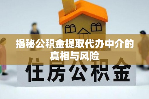 平远揭秘公积金提取代办中介的真相与风险